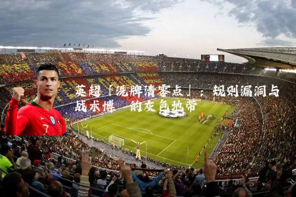 英超「洗牌清零点」：规则漏洞与战术博弈的灰色地带