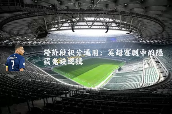 跨阶段积分通用：英超赛制中的隐藏竞技逻辑