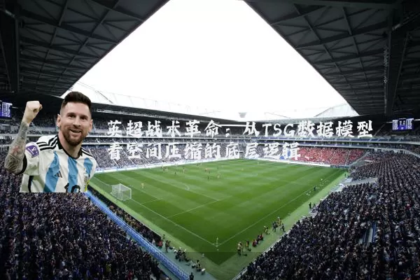 英超战术革命：从TSG数据模型看空间压缩的底层逻辑
