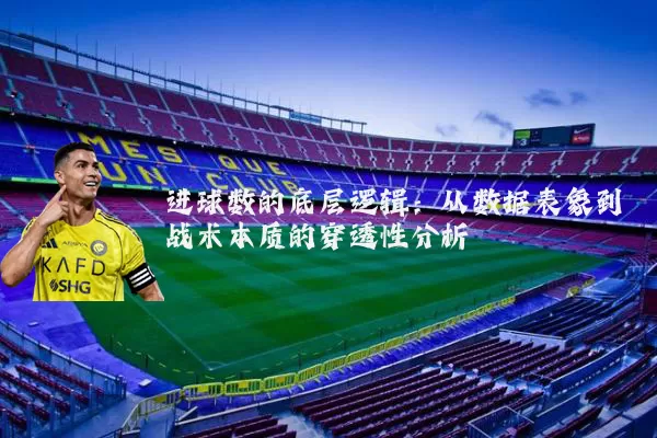 进球数的底层逻辑：从数据表象到战术本质的穿透性分析