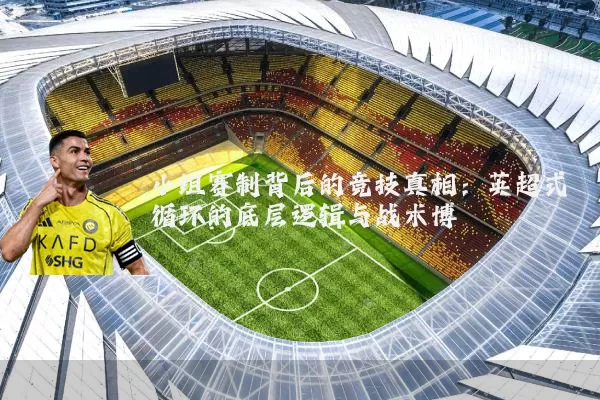 小组赛制背后的竞技真相：英超式循环的底层逻辑与战术博弈