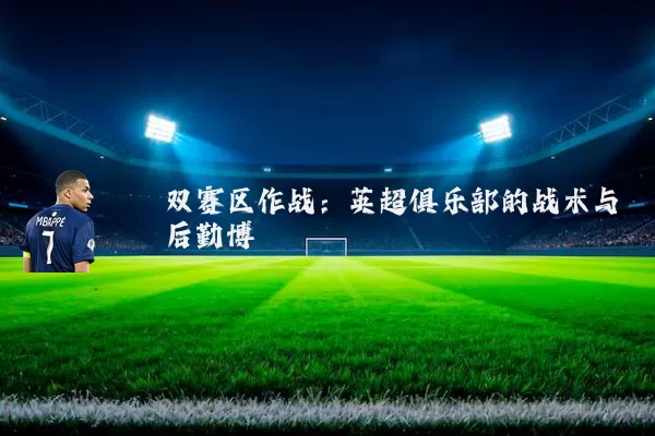 双赛区作战：英超俱乐部的战术与后勤博弈