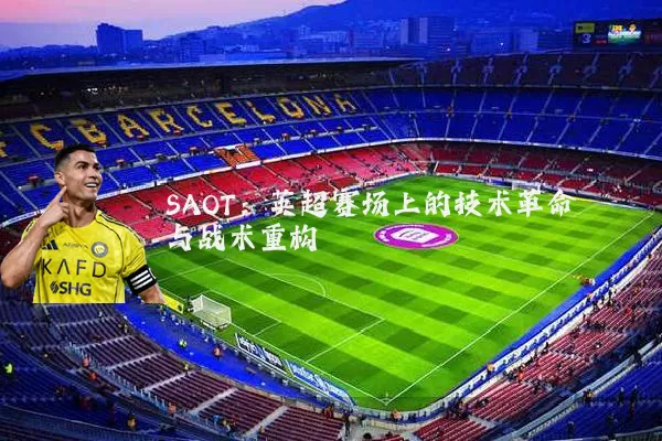 SAOT:英超赛场上的技术革命与战术重构