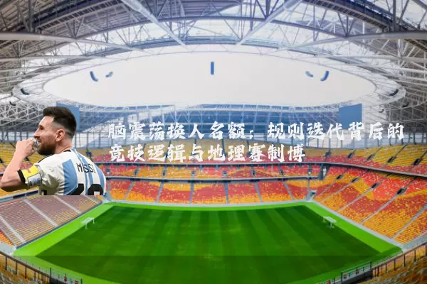 脑震荡换人名额：规则迭代背后的竞技逻辑与地理赛制博弈