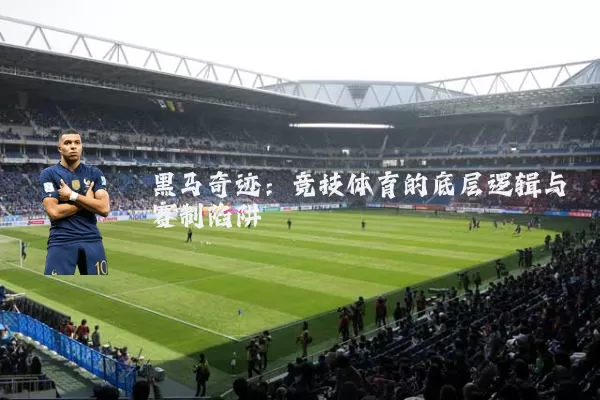 黑马奇迹：竞技体育的底层逻辑与赛制陷阱