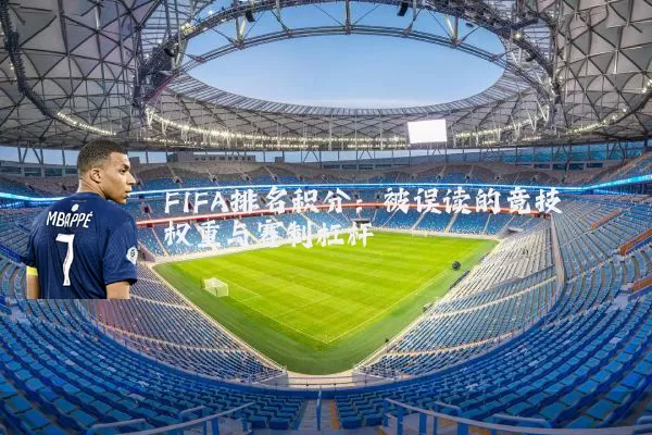 FIFA排名积分:被误读的竞技权重与赛制杠杆