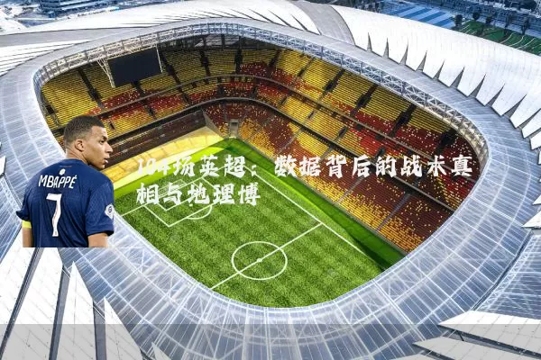 104场英超:数据背后的战术真相与地理博弈