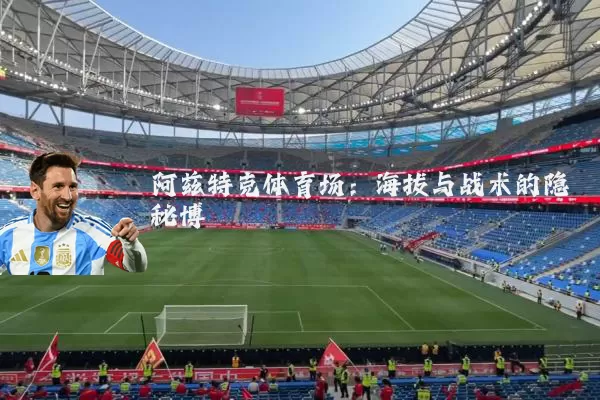 阿兹特克体育场：海拔与战术的隐秘博弈