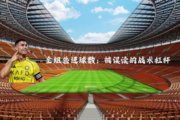 全组总进球数：被误读的战术杠杆