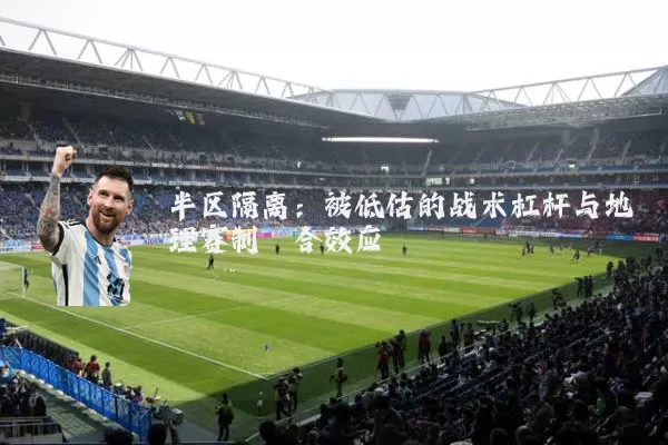 半区隔离:被低估的战术杠杆与地理赛制耦合效应