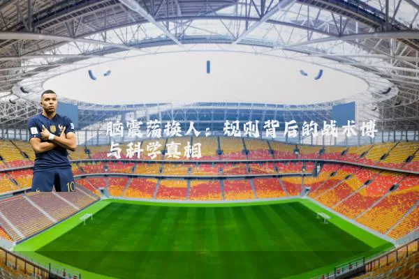 脑震荡换人：规则背后的战术博弈与科学真相